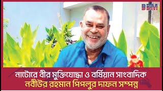 নাটোরে বীর মুক্তিযোদ্ধা ও বর্ষিয়ান সাংবাদিক নবীউর রহমান পিপলুর দাফন সম্পন্ন ।